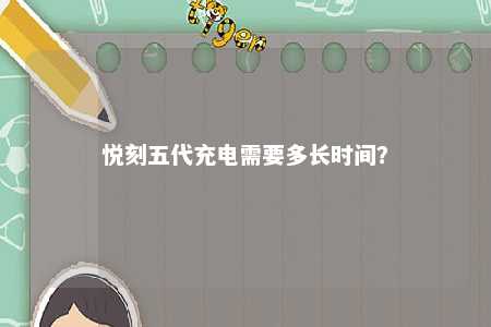 悦刻五代充电需要多长时间？ 