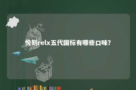 悦刻relx五代国标有哪些口味？ 